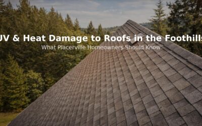 UV and Heat Damage to Roofs in the Foothills – What Placerville Homeowners Should Know